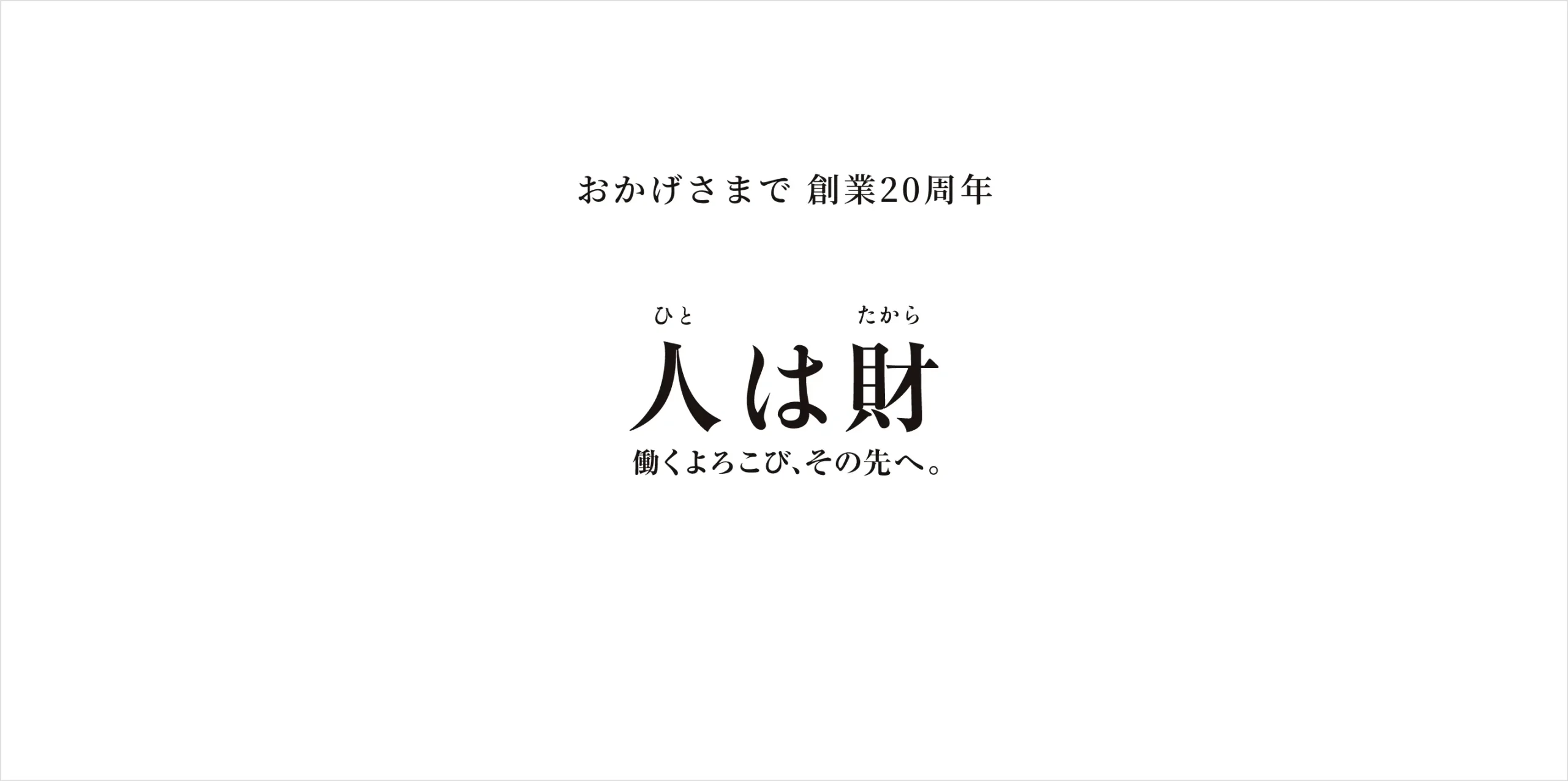 おかげさまで 創業20周年　人(ひと)は財(たから) 働くよろこび、その先へ。